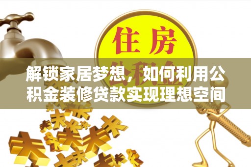 冷水滩解锁家居梦想，如何利用公积金装修贷款实现理想空间
