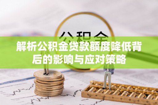 康县解析公积金贷款额度降低背后的影响与应对策略