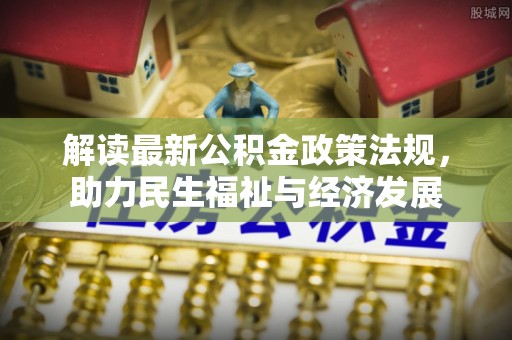 七台河解读最新公积金政策法规，助力民生福祉与经济发展