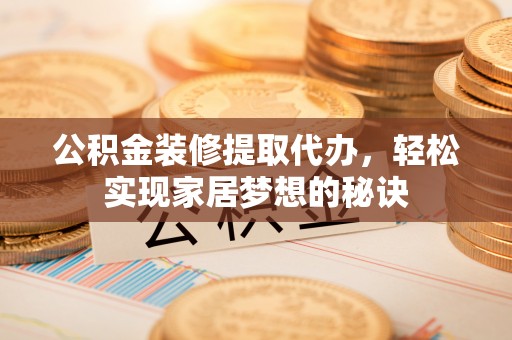 康县公积金装修提取代办，轻松实现家居梦想的秘诀