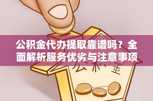 仁化公积金代办提取靠谱吗？全面解析服务优劣与注意事项