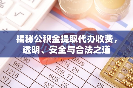 仁化揭秘公积金提取代办收费，透明、安全与合法之道