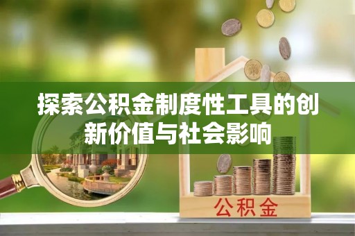 二七探索公积金制度性工具的创新价值与社会影响