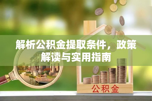 二七解析公积金提取条件，政策解读与实用指南