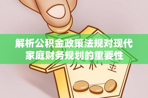 平利解析公积金政策法规对现代家庭财务规划的重要性