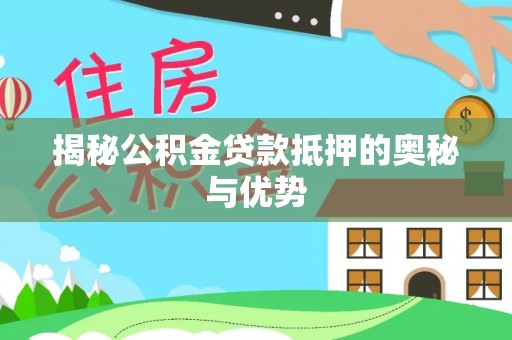 贵定揭秘公积金贷款抵押的奥秘与优势