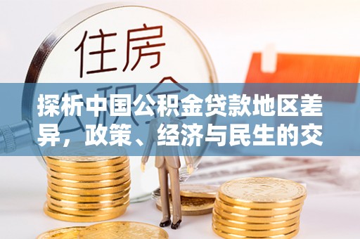 埔里探析中国公积金贷款地区差异，政策、经济与民生的交织影响