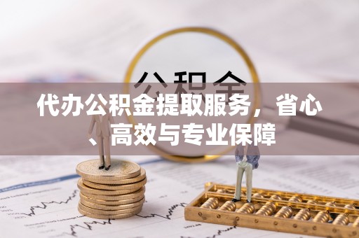 鸡西代办公积金提取服务，省心、高效与专业保障