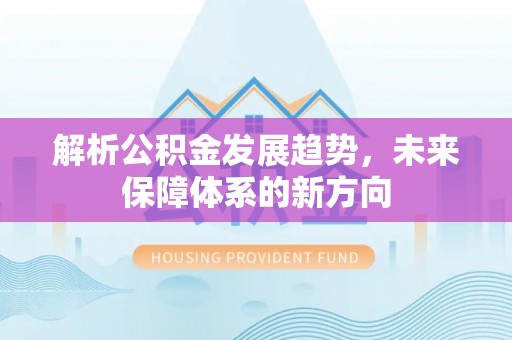 望奎解析公积金发展趋势，未来保障体系的新方向