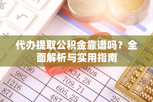 安定代办提取公积金靠谱吗？全面解析与实用指南