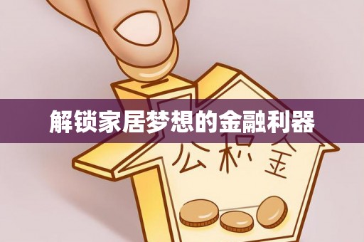 安定解锁家居梦想的金融利器