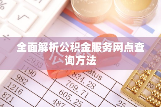 安定全面解析公积金服务网点查询方法