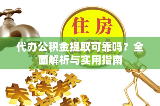 苏尼特左旗代办公积金提取可靠吗？全面解析与实用指南