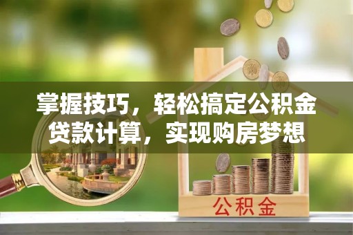 察右中旗掌握技巧，轻松搞定公积金贷款计算，实现购房梦想