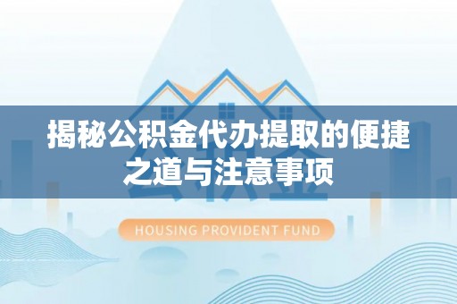 大观揭秘公积金代办提取的便捷之道与注意事项