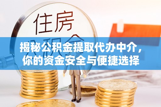 盂县揭秘公积金提取代办中介，你的资金安全与便捷选择