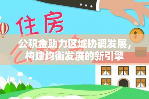 宁蒗公积金助力区域协调发展，构建均衡发展的新引擎