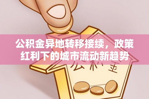 曲沃公积金异地转移接续，政策红利下的城市流动新趋势