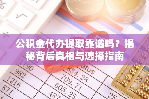 曲沃公积金代办提取靠谱吗？揭秘背后真相与选择指南