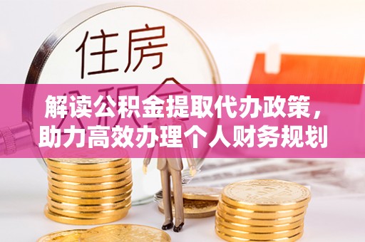 吴堡解读公积金提取代办政策，助力高效办理个人财务规划