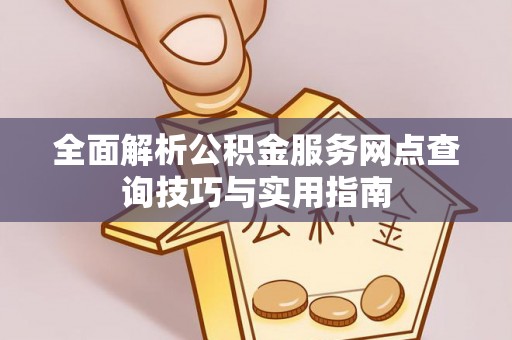 屯留全面解析公积金服务网点查询技巧与实用指南