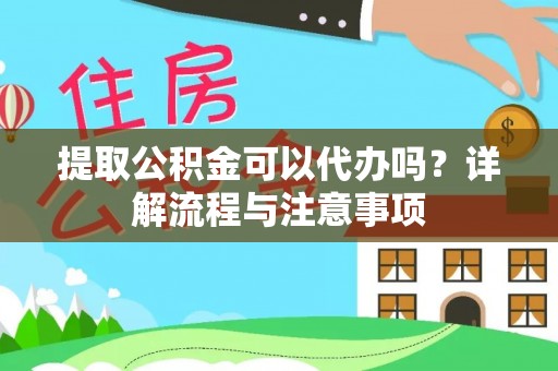 滦平提取公积金可以代办吗？详解流程与注意事项