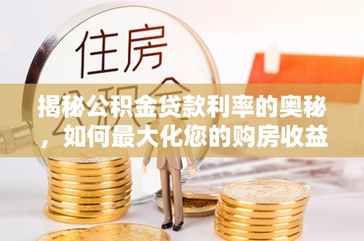 杨梅揭秘公积金贷款利率的奥秘，如何最大化您的购房收益