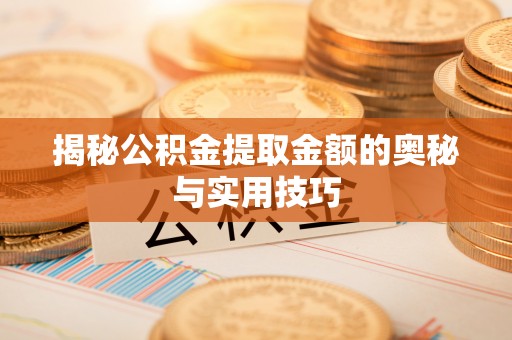 常熟揭秘公积金提取金额的奥秘与实用技巧