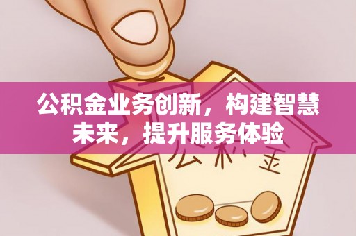 禄劝公积金业务创新，构建智慧未来，提升服务体验