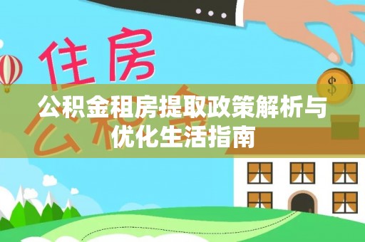土默特左旗公积金租房提取政策解析与优化生活指南