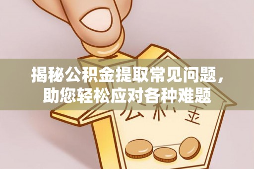 常熟揭秘公积金提取常见问题，助您轻松应对各种难题