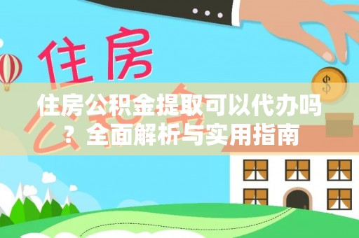 缙云住房公积金提取可以代办吗？全面解析与实用指南