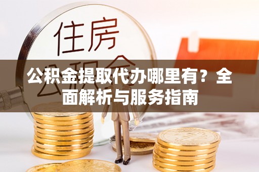 遂宁公积金提取代办哪里有？全面解析与服务指南