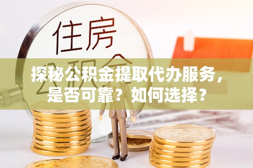 遂宁探秘公积金提取代办服务，是否可靠？如何选择？