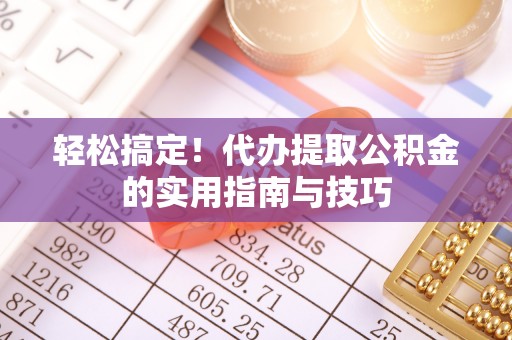 安国轻松搞定！代办提取公积金的实用指南与技巧