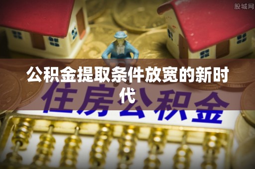 安国公积金提取条件放宽的新时代