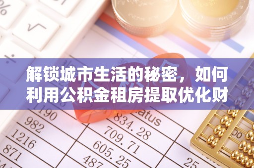 雄安新区解锁城市生活的秘密，如何利用公积金租房提取优化财务规划