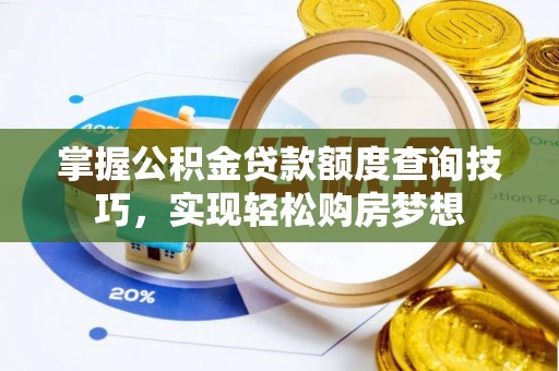 乐平掌握公积金贷款额度查询技巧，实现轻松购房梦想