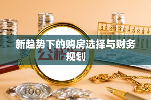 晋江新趋势下的购房选择与财务规划