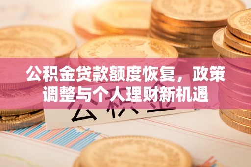平桥公积金贷款额度恢复，政策调整与个人理财新机遇