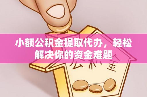 黄江小额公积金提取代办，轻松解决你的资金难题
