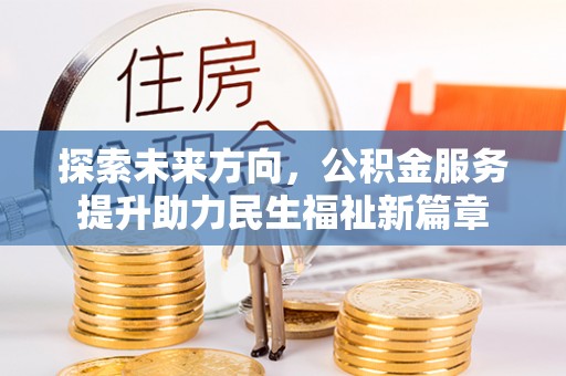三河探索未来方向，公积金服务提升助力民生福祉新篇章