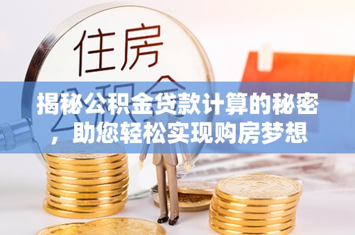 镶黄旗揭秘公积金贷款计算的秘密，助您轻松实现购房梦想