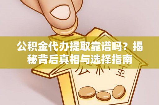 宜川公积金代办提取靠谱吗？揭秘背后真相与选择指南