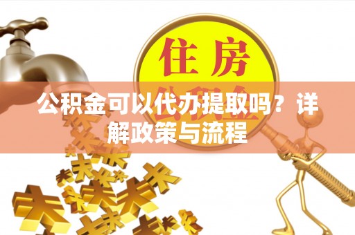 曹县公积金可以代办提取吗？详解政策与流程
