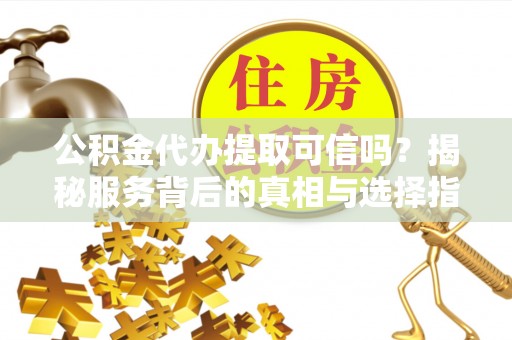 曹县公积金代办提取可信吗？揭秘服务背后的真相与选择指南