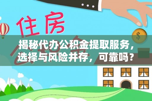 乳源揭秘代办公积金提取服务，选择与风险并存，可靠吗？