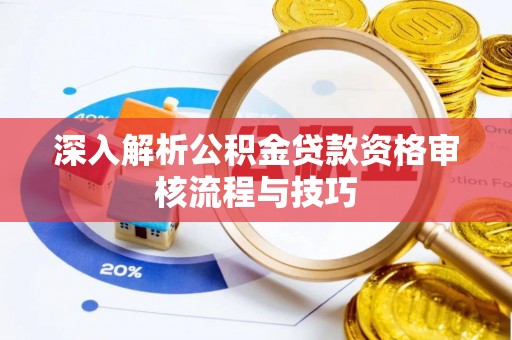 晋江深入解析公积金贷款资格审核流程与技巧