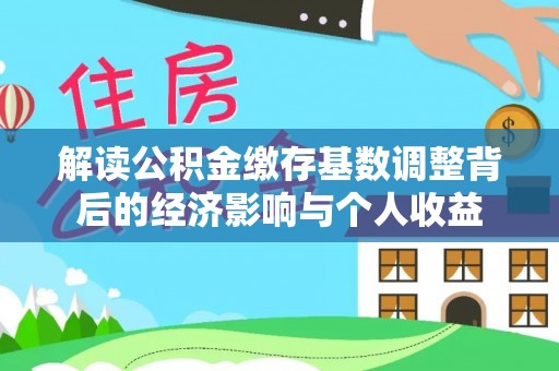 徐汇解读公积金缴存基数调整背后的经济影响与个人收益