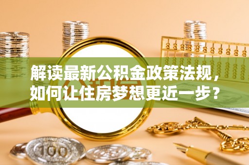徐汇解读最新公积金政策法规，如何让住房梦想更近一步？